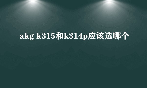 akg k315和k314p应该选哪个