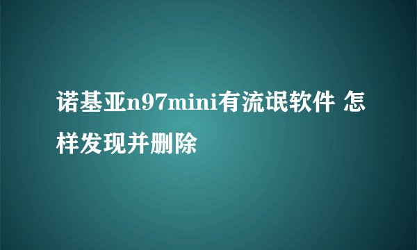诺基亚n97mini有流氓软件 怎样发现并删除
