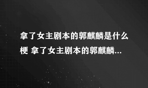 拿了女主剧本的郭麒麟是什么梗 拿了女主剧本的郭麒麟什么意思