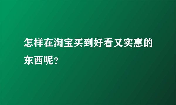 怎样在淘宝买到好看又实惠的东西呢？
