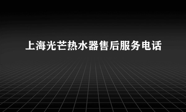 上海光芒热水器售后服务电话