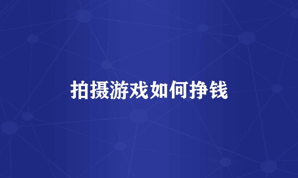 拍摄游戏如何挣钱