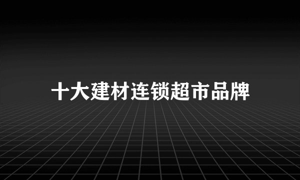 十大建材连锁超市品牌