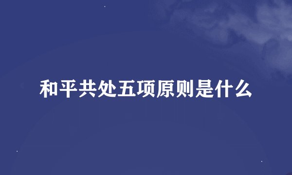 和平共处五项原则是什么