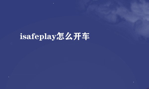 isafeplay怎么开车