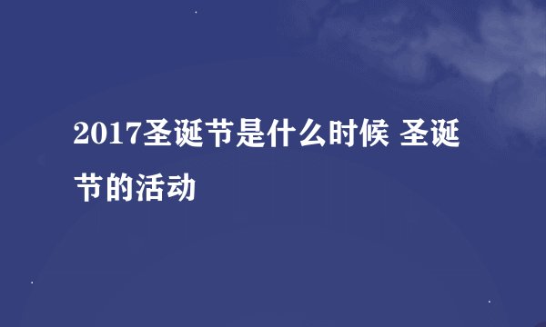 2017圣诞节是什么时候 圣诞节的活动