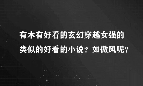 有木有好看的玄幻穿越女强的类似的好看的小说？如傲风呢？