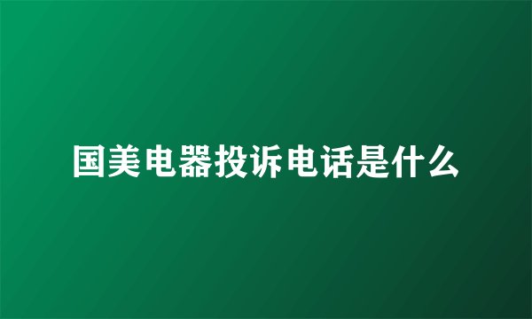国美电器投诉电话是什么