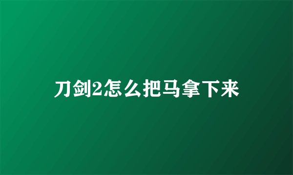 刀剑2怎么把马拿下来