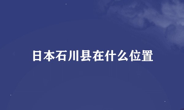 日本石川县在什么位置