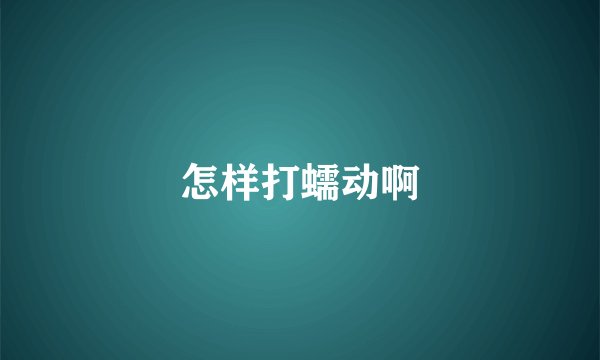 怎样打蠕动啊