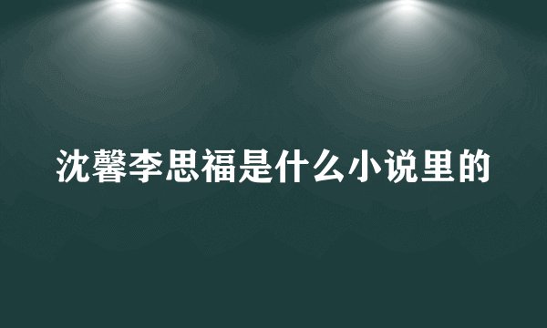 沈馨李思福是什么小说里的