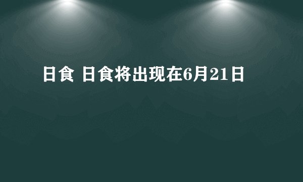 日食 日食将出现在6月21日