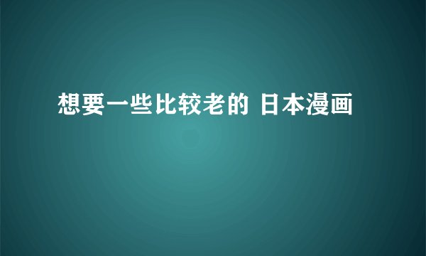 想要一些比较老的 日本漫画