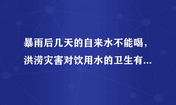暴雨后几天的自来水不能喝，洪涝灾害对饮用水的卫生有何影响？
