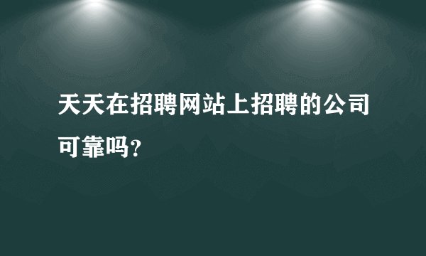 天天在招聘网站上招聘的公司可靠吗？