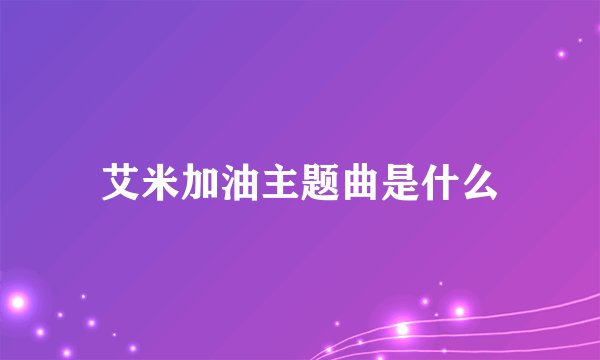艾米加油主题曲是什么