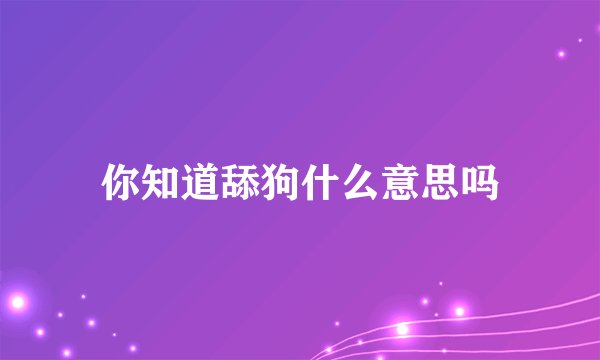 你知道舔狗什么意思吗