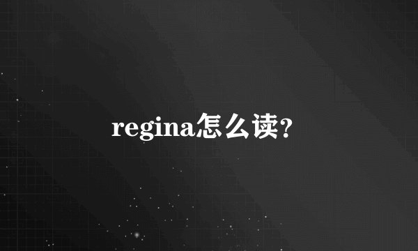 regina怎么读？