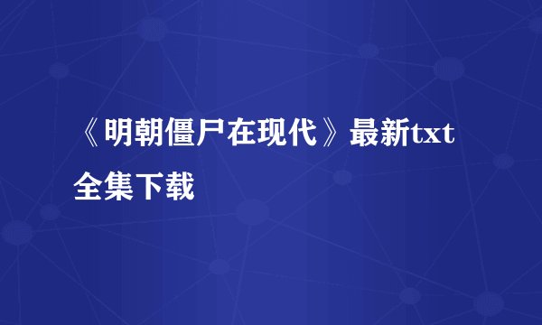 《明朝僵尸在现代》最新txt全集下载