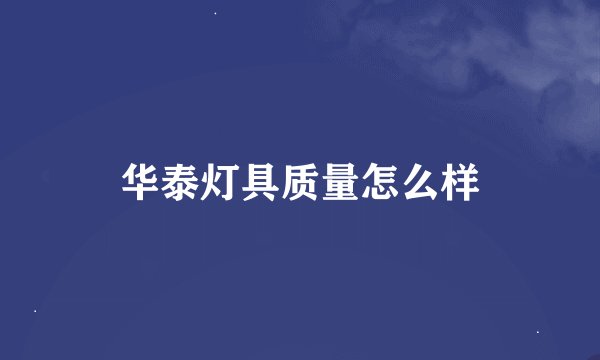 华泰灯具质量怎么样