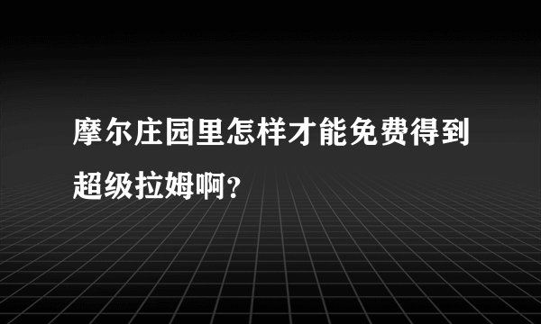 摩尔庄园里怎样才能免费得到超级拉姆啊？