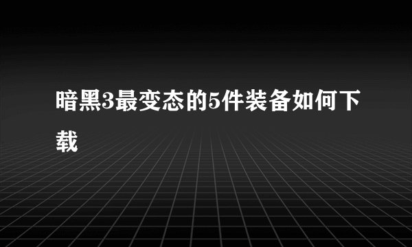 暗黑3最变态的5件装备如何下载
