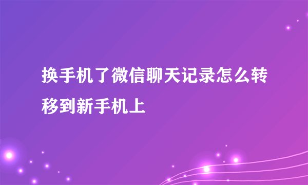 换手机了微信聊天记录怎么转移到新手机上