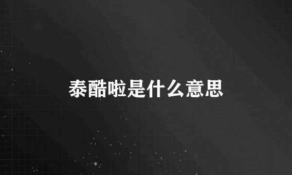 泰酷啦是什么意思