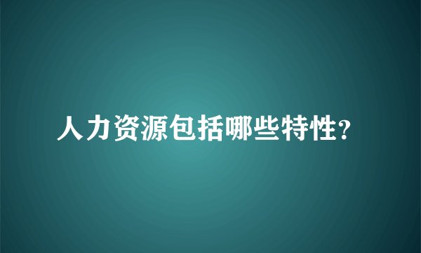人力资源包括哪些特性？