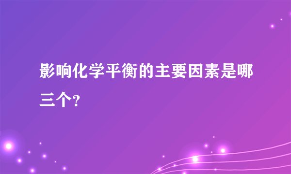 影响化学平衡的主要因素是哪三个？