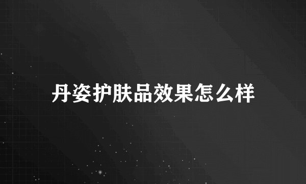丹姿护肤品效果怎么样