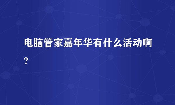 电脑管家嘉年华有什么活动啊？