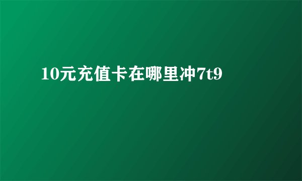 10元充值卡在哪里冲7t9