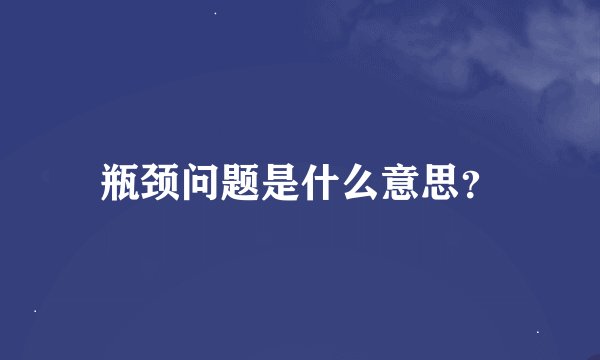 瓶颈问题是什么意思？