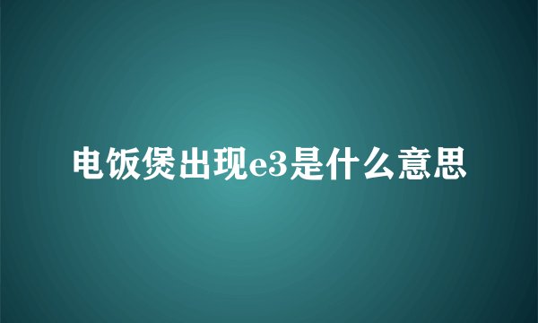 电饭煲出现e3是什么意思