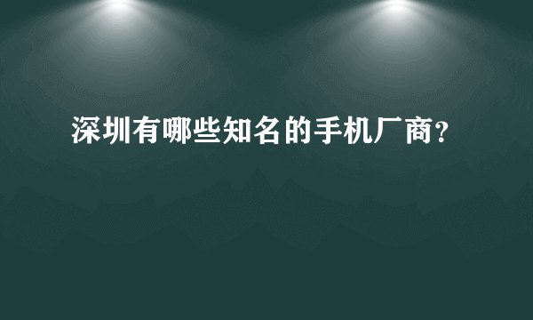 深圳有哪些知名的手机厂商？