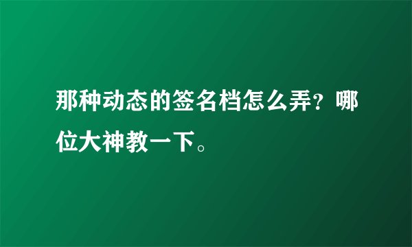 那种动态的签名档怎么弄？哪位大神教一下。