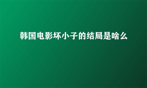 韩国电影坏小子的结局是啥么
