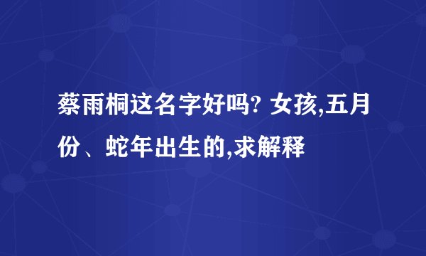 蔡雨桐这名字好吗? 女孩,五月份、蛇年出生的,求解释