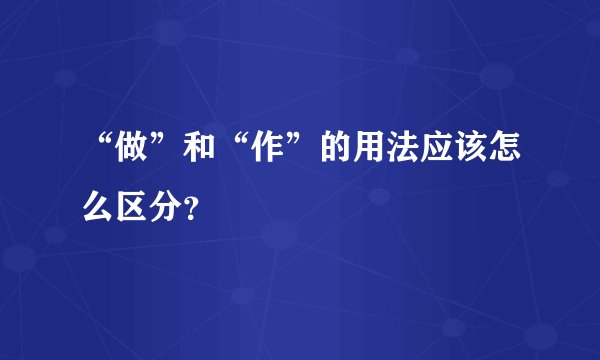 “做”和“作”的用法应该怎么区分？