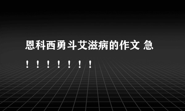 恩科西勇斗艾滋病的作文 急！！！！！！！
