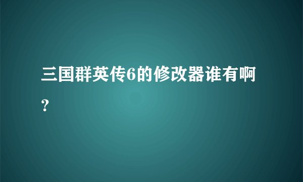 三国群英传6的修改器谁有啊？