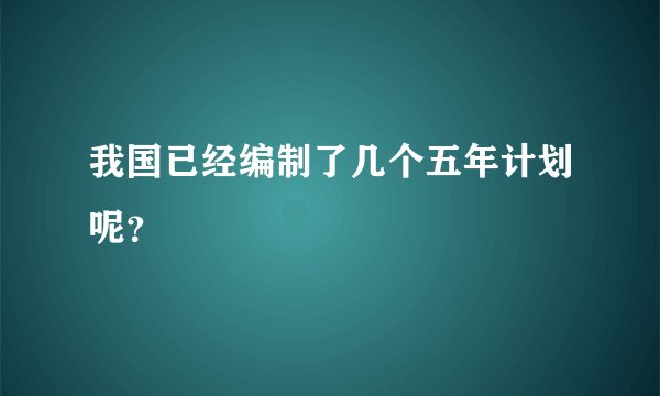 我国已经编制了几个五年计划呢？