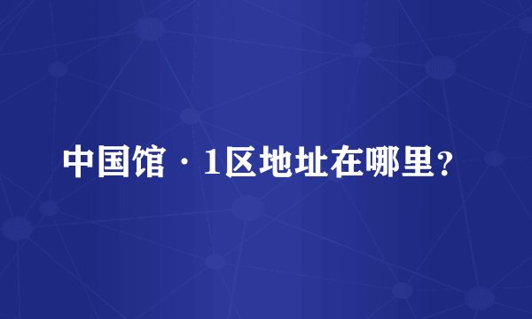 中国馆·1区地址在哪里？