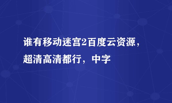 谁有移动迷宫2百度云资源，超清高清都行，中字
