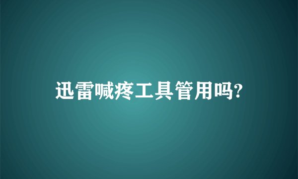 迅雷喊疼工具管用吗?