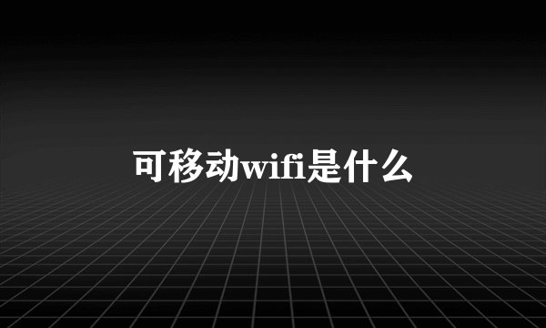 可移动wifi是什么
