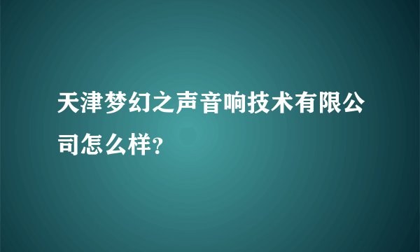 天津梦幻之声音响技术有限公司怎么样？