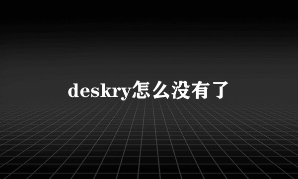 deskry怎么没有了